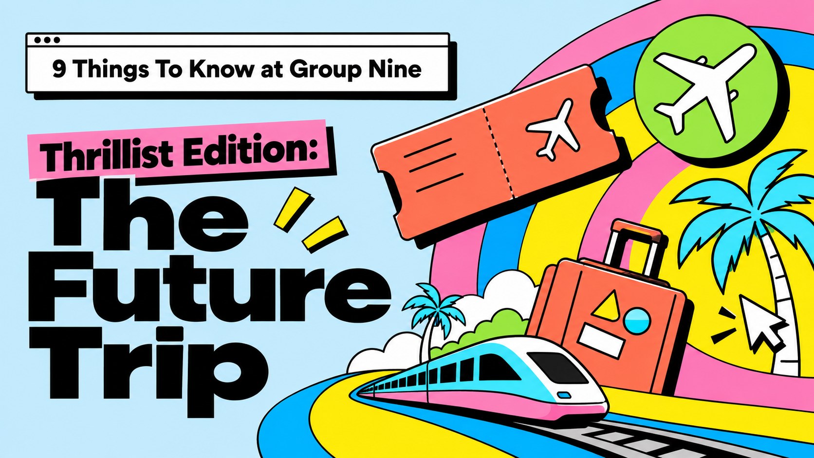 9 Things To Know at Group Nine, Thrillist edition: The Future Trip, illustrated with a train, suitcase, plane ticket, and palm trees